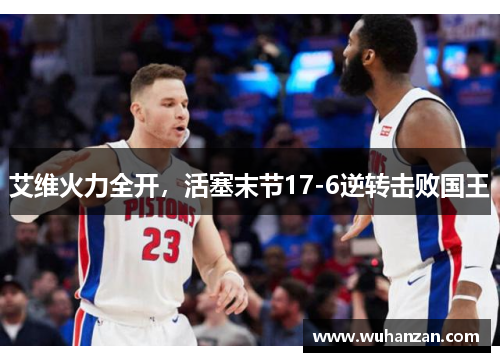 艾维火力全开，活塞末节17-6逆转击败国王